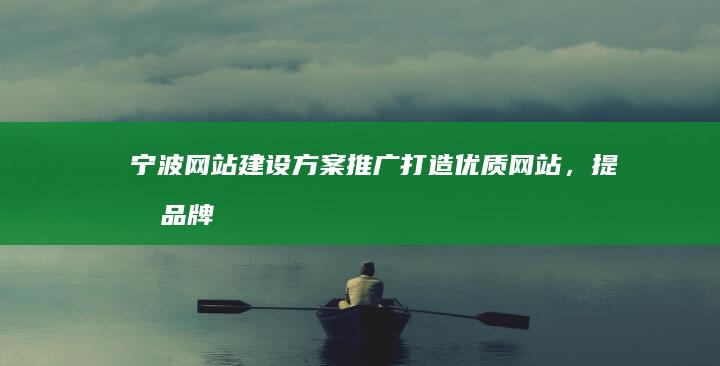 宁波网站建设方案推广：打造优质网站，提升品牌影响力